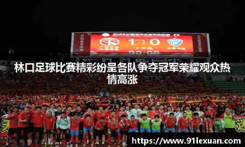 林口足球比赛精彩纷呈各队争夺冠军荣耀观众热情高涨