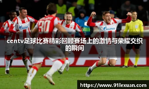centv足球比赛精彩回顾赛场上的激情与荣耀交织的瞬间