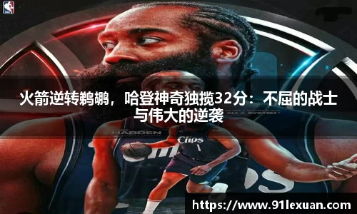 火箭逆转鹈鹕，哈登神奇独揽32分：不屈的战士与伟大的逆袭