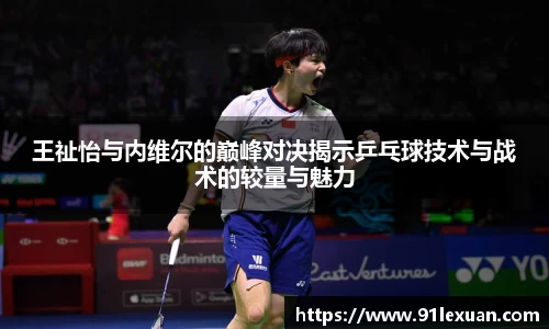 王祉怡与内维尔的巅峰对决揭示乒乓球技术与战术的较量与魅力