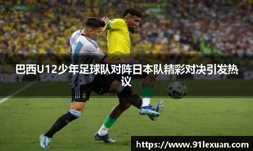 巴西U12少年足球队对阵日本队精彩对决引发热议
