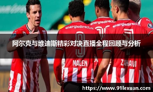阿尔克与维迪斯精彩对决直播全程回顾与分析
