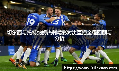 切尔西与托特纳姆热刺精彩对决直播全程回顾与分析