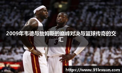 2009年韦德与詹姆斯的巅峰对决与篮球传奇的交汇