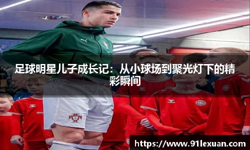 足球明星儿子成长记：从小球场到聚光灯下的精彩瞬间