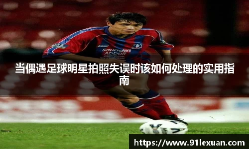 当偶遇足球明星拍照失误时该如何处理的实用指南
