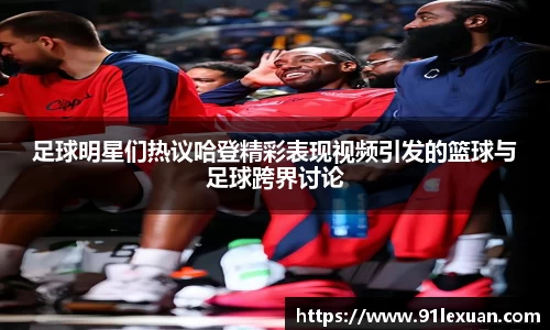 足球明星们热议哈登精彩表现视频引发的篮球与足球跨界讨论