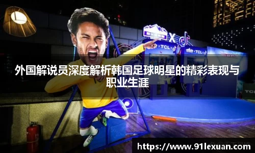 外国解说员深度解析韩国足球明星的精彩表现与职业生涯
